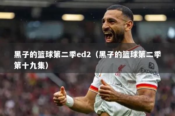 黑子的篮球第二季ed2(黑子的篮球第二季第十九集)