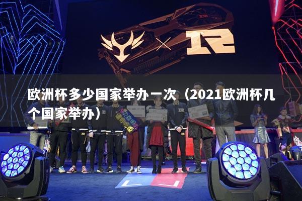 欧洲杯多少国家举办一次（2021欧洲杯几个国家举办）