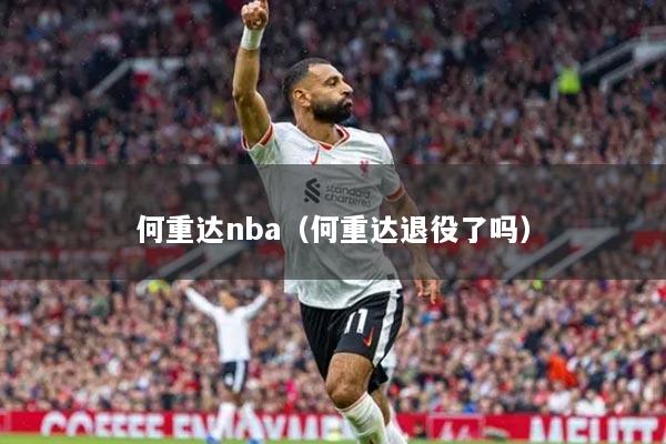 何重达nba（何重达退役了吗）
