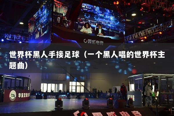 世界杯黑人手接足球（一个黑人唱的世界杯主题曲）