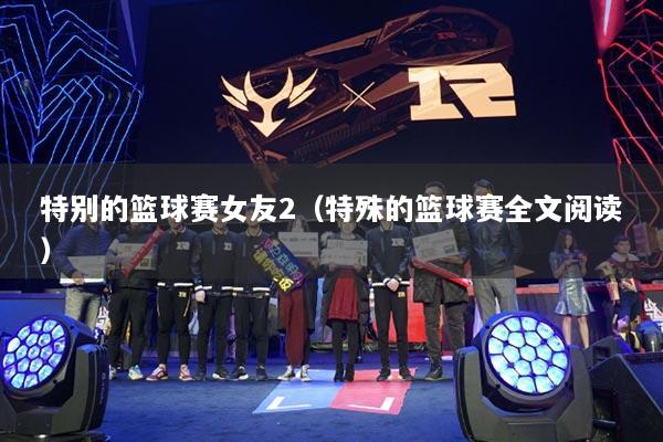 特别的篮球赛女友2（特殊的篮球赛全文阅读）