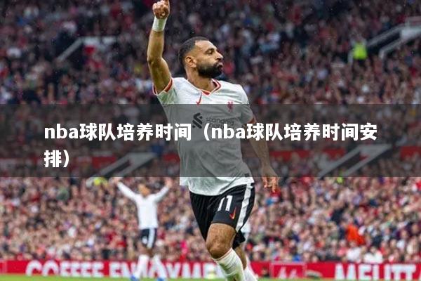 nba球队培养时间（nba球队培养时间安排）