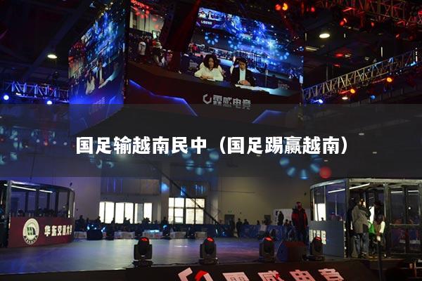 详细阅读:国足输越南民中(国足踢赢越南) 国足输越南民中(国足踢赢越南)